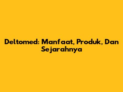 Deltomed: Manfaat, Produk, Dan Sejarahnya