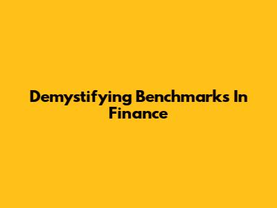 Demystifying Benchmarks In Finance