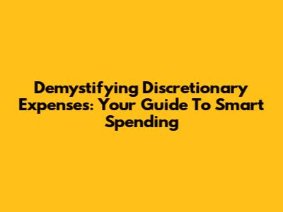 Demystifying Discretionary Expenses: Your Guide To Smart Spending