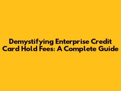 Demystifying Enterprise Credit Card Hold Fees: A Complete Guide
