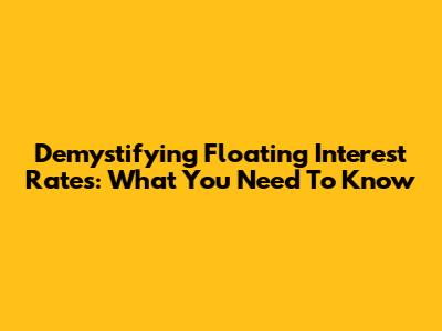 Demystifying Floating Interest Rates: What You Need To Know