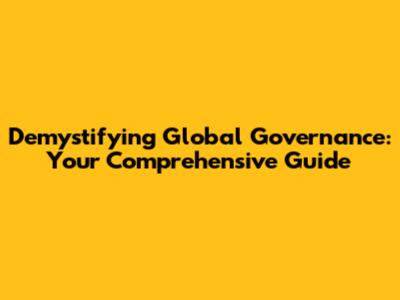 Demystifying Global Governance: Your Comprehensive Guide