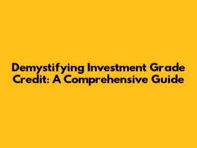 Demystifying Investment Grade Credit: A Comprehensive Guide