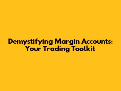 Demystifying Margin Accounts: Your Trading Toolkit