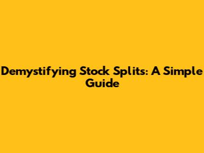 Demystifying Stock Splits: A Simple Guide