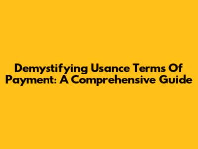 Demystifying Usance Terms Of Payment: A Comprehensive Guide