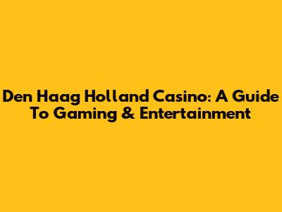 Den Haag Holland Casino: A Guide To Gaming & Entertainment