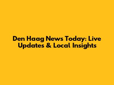 Den Haag News Today: Live Updates & Local Insights