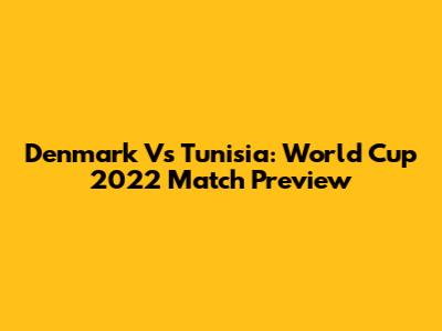 Denmark Vs Tunisia: World Cup 2022 Match Preview