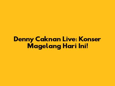 Denny Caknan Live: Konser Magelang Hari Ini!