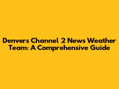 Denver's Channel 2 News Weather Team: A Comprehensive Guide