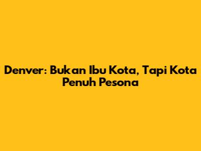 Denver: Bukan Ibu Kota, Tapi Kota Penuh Pesona