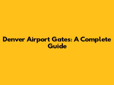 Denver Airport Gates: A Complete Guide