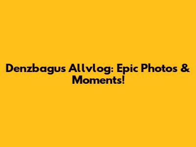 Denzbagus Allvlog: Epic Photos & Moments!
