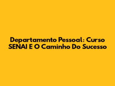 Departamento Pessoal: Curso SENAI E O Caminho Do Sucesso