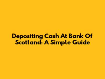 Depositing Cash At Bank Of Scotland: A Simple Guide