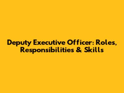 Deputy Executive Officer: Roles, Responsibilities & Skills