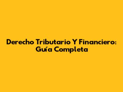 Derecho Tributario Y Financiero: Guía Completa