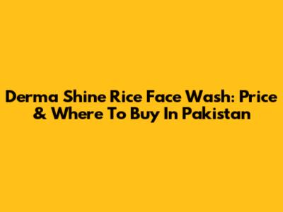 Derma Shine Rice Face Wash: Price & Where To Buy In Pakistan
