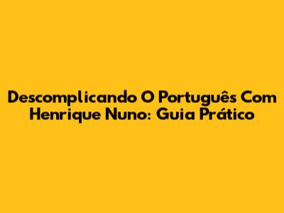 Descomplicando O Português Com Henrique Nuno: Guia Prático