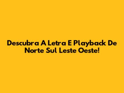 Descubra A Letra E Playback De Norte Sul Leste Oeste!