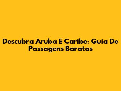 Descubra Aruba E Caribe: Guia De Passagens Baratas