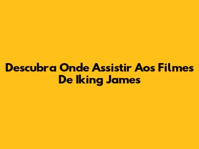 Descubra Onde Assistir Aos Filmes De Iking James