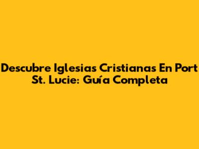 Descubre Iglesias Cristianas En Port St. Lucie: Guía Completa