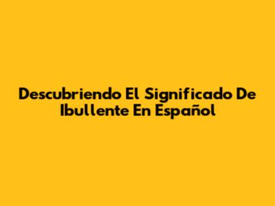 Descubriendo El Significado De 'Ibullente' En Español