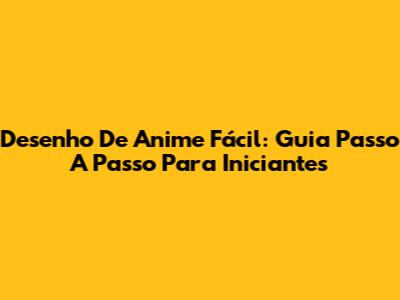 Desenho De Anime Fácil: Guia Passo A Passo Para Iniciantes
