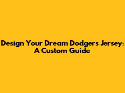 Design Your Dream Dodgers Jersey: A Custom Guide