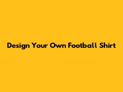 Design Your Own Football Shirt
