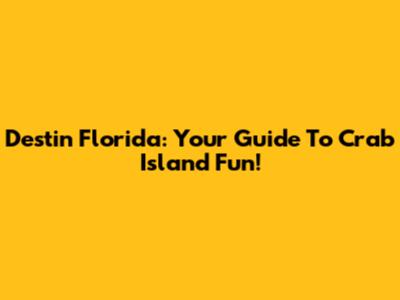 Destin Florida: Your Guide To Crab Island Fun!