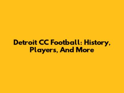 Detroit CC Football: History, Players, And More