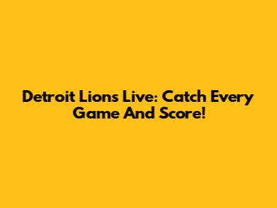 Detroit Lions Live: Catch Every Game And Score!