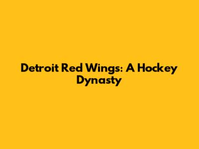 Detroit Red Wings: A Hockey Dynasty
