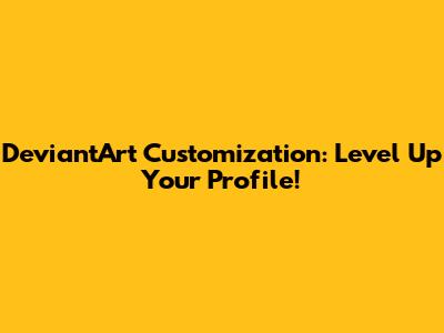DeviantArt Customization: Level Up Your Profile!