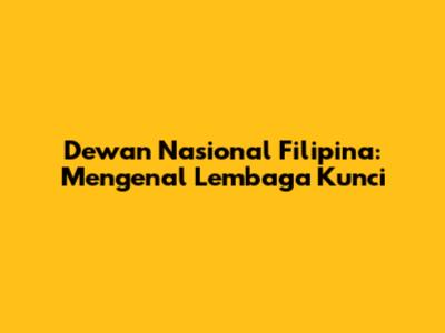 Dewan Nasional Filipina: Mengenal Lembaga Kunci