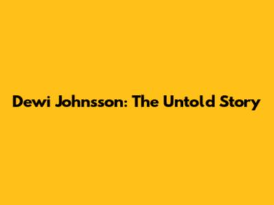 Dewi Johnsson: The Untold Story
