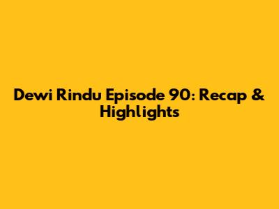 Dewi Rindu Episode 90: Recap & Highlights