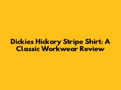 Dickies Hickory Stripe Shirt: A Classic Workwear Review