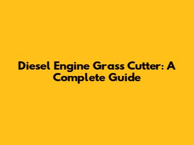 Diesel Engine Grass Cutter: A Complete Guide