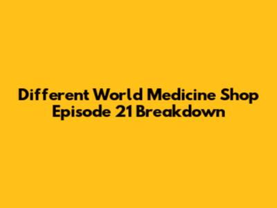 Different World Medicine Shop Episode 21 Breakdown