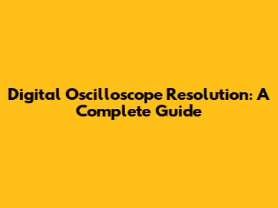 Digital Oscilloscope Resolution: A Complete Guide