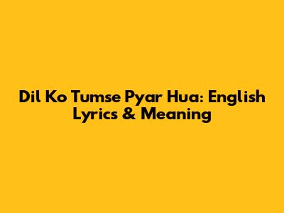 Dil Ko Tumse Pyar Hua: English Lyrics & Meaning
