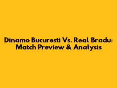 Dinamo Bucuresti Vs. Real Bradu: Match Preview & Analysis