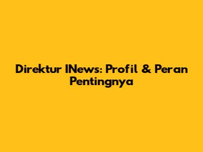 Direktur INews: Profil & Peran Pentingnya
