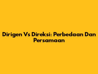 Dirigen Vs Direksi: Perbedaan Dan Persamaan