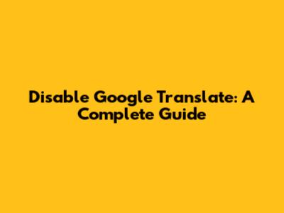 Disable Google Translate: A Complete Guide