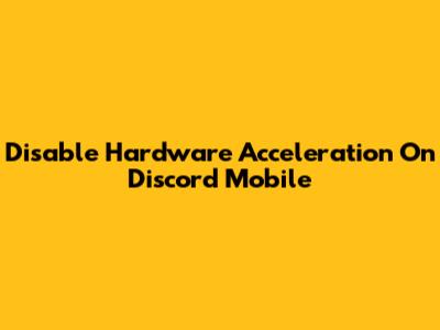 Disable Hardware Acceleration On Discord Mobile